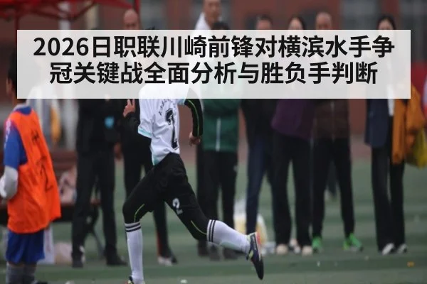 2026日职联川崎前锋对横滨水手争冠关键战全面分析与胜负手判断